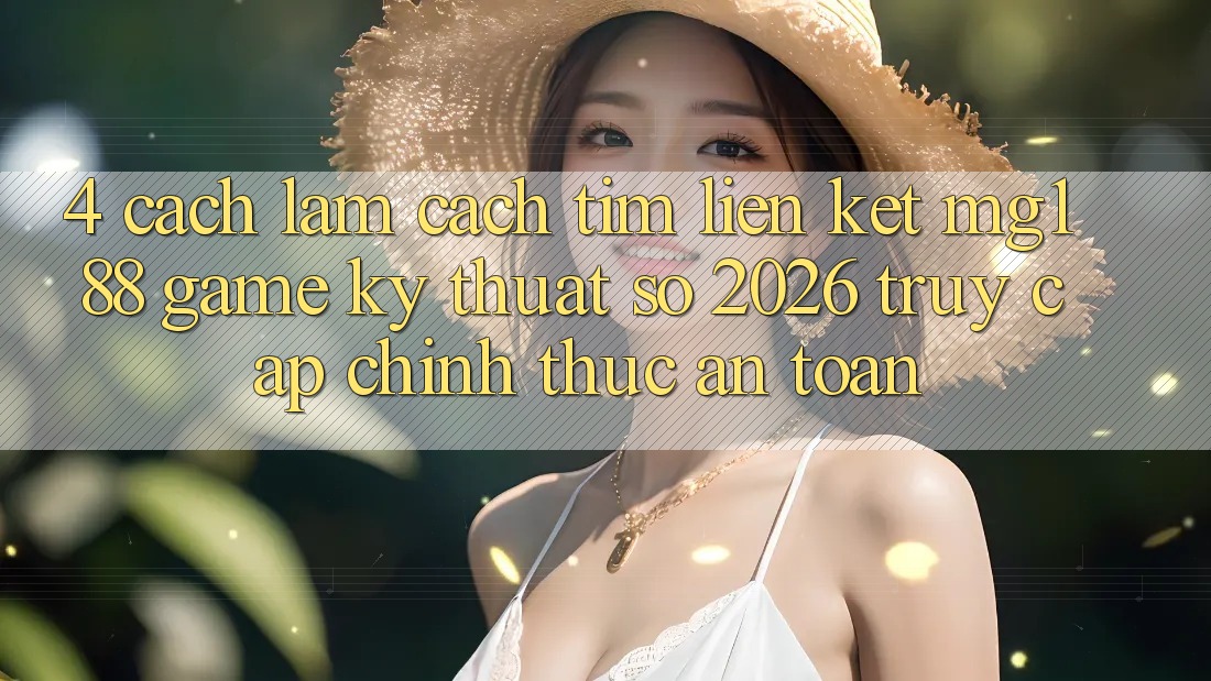 4. Cách làm Cách Tìm Liên kết mg188 - Game Kỹ Thuật Số 2026 - Truy Cập Chính Thức An Toàn
