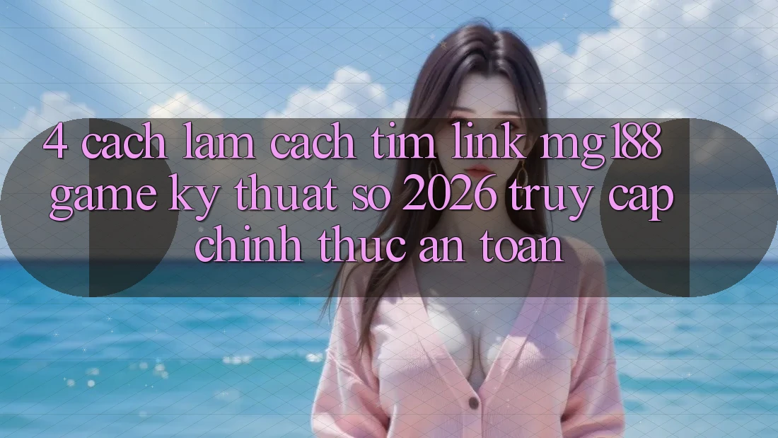 4. Cách làm Cách Tìm Link mg188 - Game Kỹ Thuật Số 2026 - Truy Cập Chính Thức An Toàn