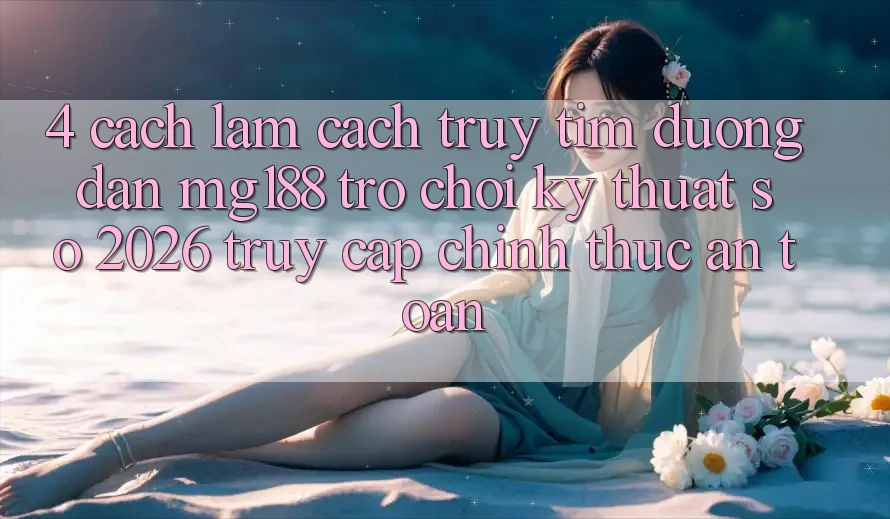 4. Cách làm Cách Truy tìm Đường dẫn mg188 - Trò chơi Kỹ Thuật Số 2026 - Truy Cập Chính Thức An Toàn 4. Cách làm Cách Truy tìm Đường dẫn mg188 - Trò chơi Kỹ Thuật Số 2026 - Truy Cập Chính Thức An Toàn