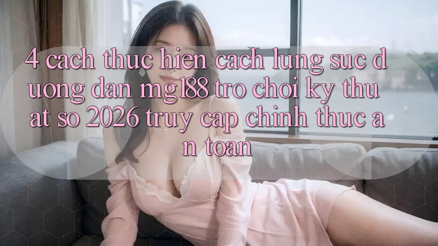 4. Cách thực hiện Cách Lùng sục Đường dẫn mg188 - Trò chơi Kỹ Thuật Số 2026 - Truy Cập Chính Thức An Toàn 4. Cách thực hiện Cách Lùng sục Đường dẫn mg188 - Trò chơi Kỹ Thuật Số 2026 - Truy Cập Chính Thức An Toàn