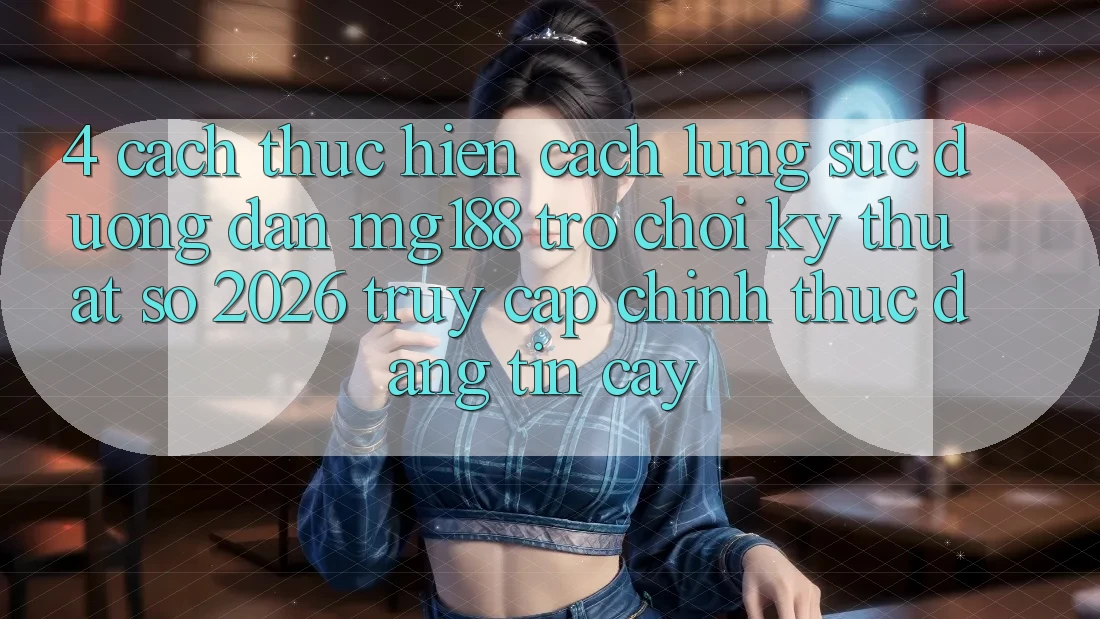 4. Cách thực hiện Cách Lùng sục Đường dẫn mg188 - Trò chơi Kỹ Thuật Số 2026 - Truy Cập Chính Thức Đáng tin cậy