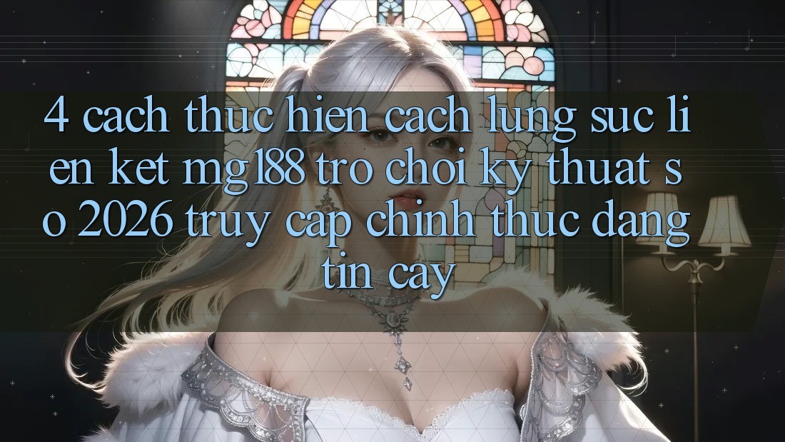 4. Cách thực hiện Cách Lùng sục Liên kết mg188 - Trò chơi Kỹ Thuật Số 2026 - Truy Cập Chính Thức Đáng tin cậy