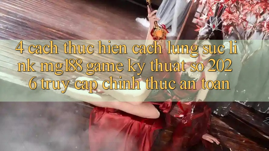 4. Cách thực hiện Cách Lùng sục Link mg188 - Game Kỹ Thuật Số 2026 - Truy Cập Chính Thức An Toàn