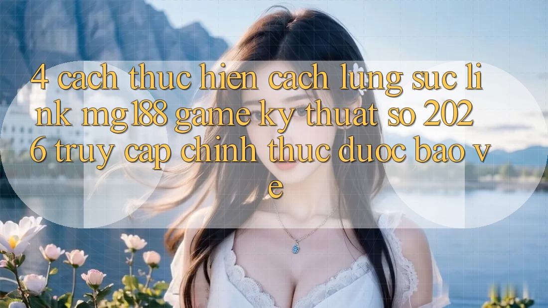 4. Cách thực hiện Cách Lùng sục Link mg188 - Game Kỹ Thuật Số 2026 - Truy Cập Chính Thức Được bảo vệ