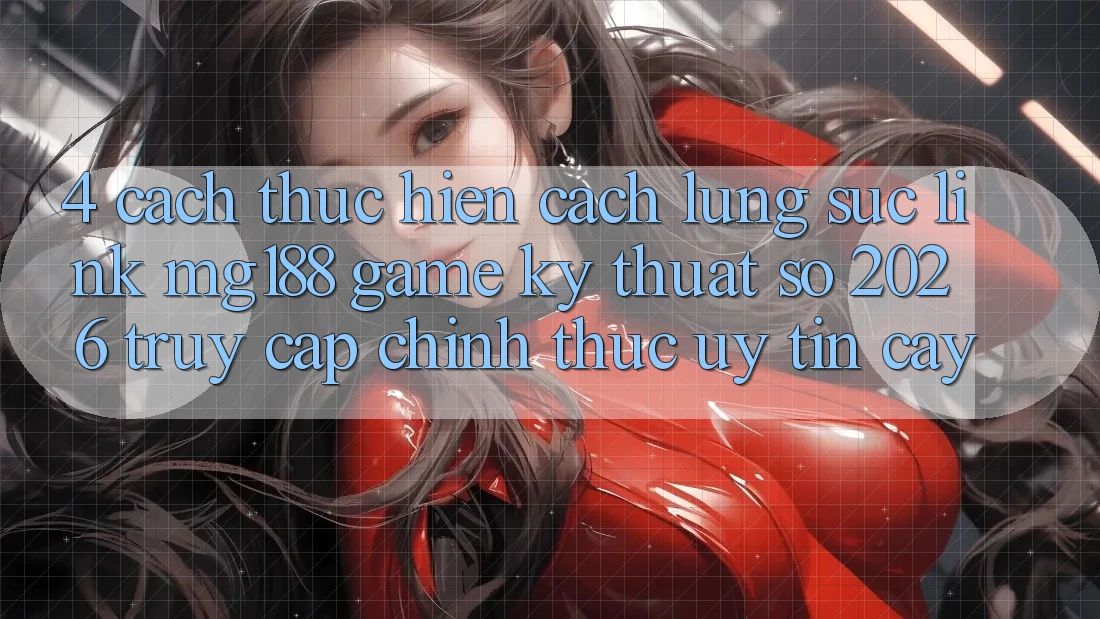 4. Cách thực hiện Cách Lùng sục Link mg188 - Game Kỹ Thuật Số 2026 - Truy Cập Chính Thức Uy tín cậy