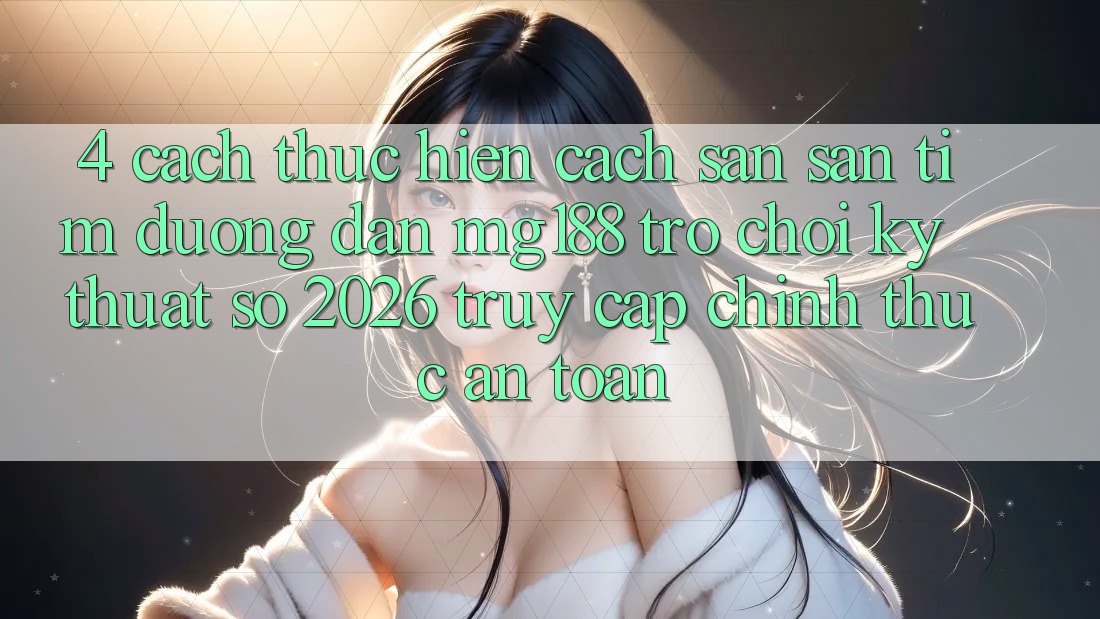 4. Cách thực hiện Cách Săn săn tìm Đường dẫn mg188 - Trò chơi Kỹ Thuật Số 2026 - Truy Cập Chính Thức An Toàn