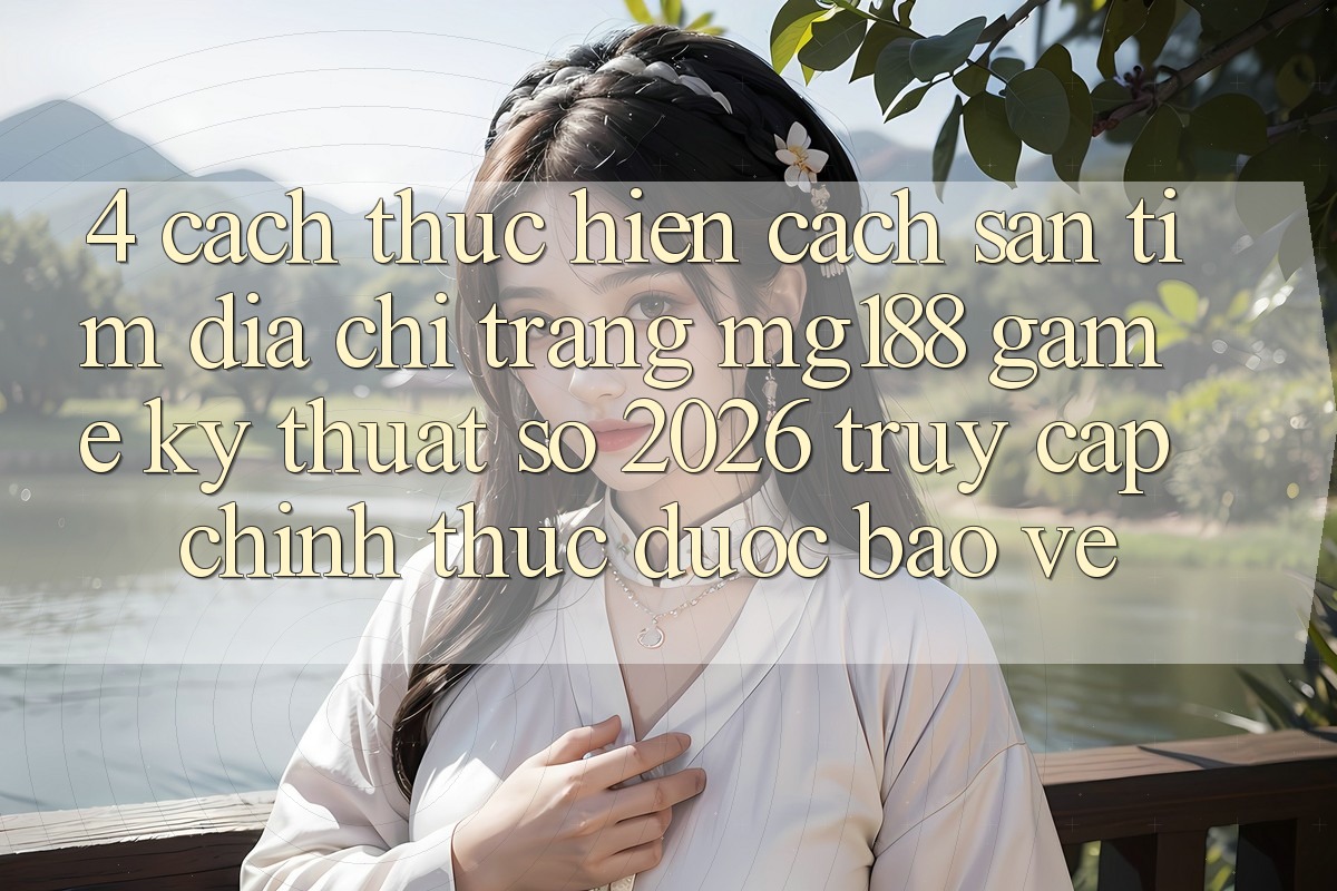4. Cách thực hiện Cách Săn tìm Địa chỉ trang mg188 - Game Kỹ Thuật Số 2026 - Truy Cập Chính Thức Được bảo vệ