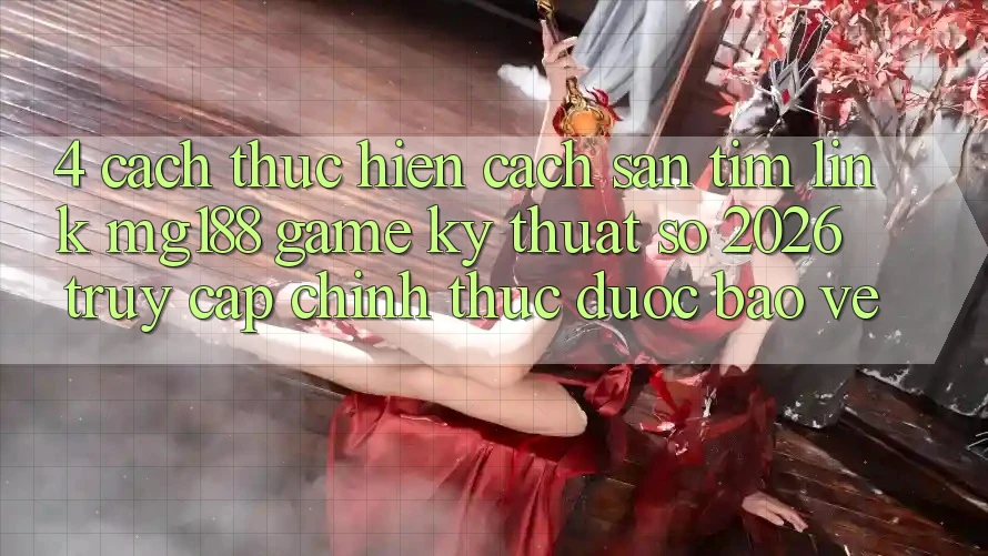 4. Cách thực hiện Cách Săn tìm Link mg188 - Game Kỹ Thuật Số 2026 - Truy Cập Chính Thức Được bảo vệ
