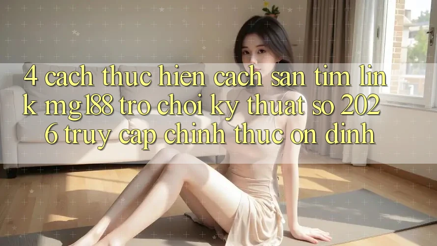 4. Cách thực hiện Cách Săn tìm Link mg188 - Trò chơi Kỹ Thuật Số 2026 - Truy Cập Chính Thức Ổn định