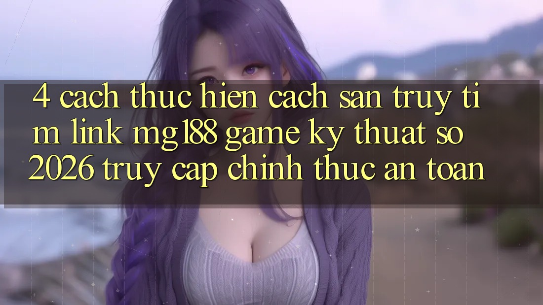 4. Cách thực hiện Cách Săn truy tìm Link mg188 - Game Kỹ Thuật Số 2026 - Truy Cập Chính Thức An Toàn