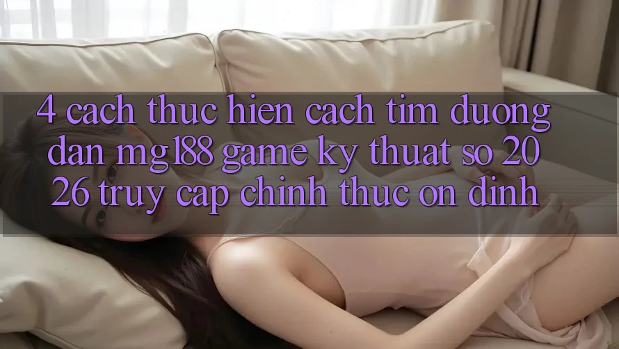 4. Cách thực hiện Cách Tìm Đường dẫn mg188 - Game Kỹ Thuật Số 2026 - Truy Cập Chính Thức Ổn định
