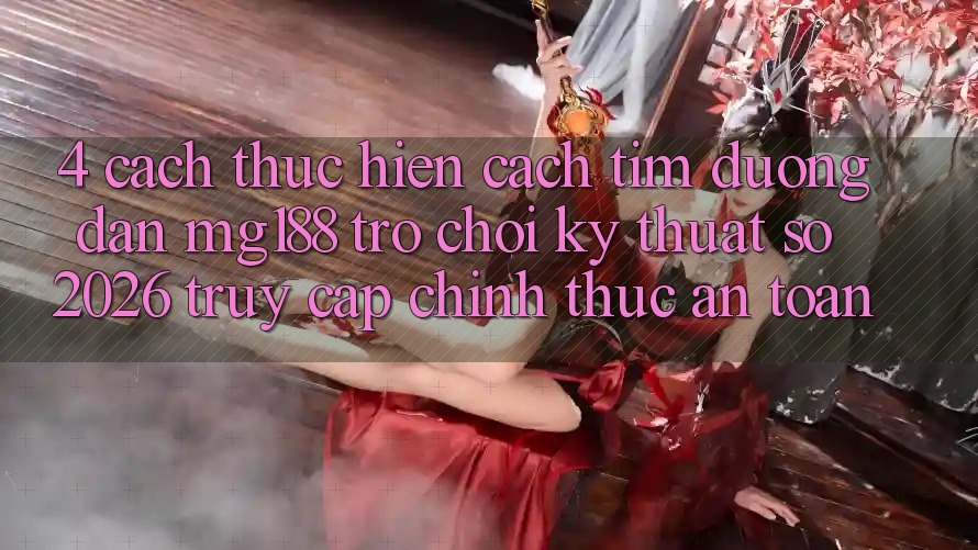 4. Cách thực hiện Cách Tìm Đường dẫn mg188 - Trò chơi Kỹ Thuật Số 2026 - Truy Cập Chính Thức An toàn