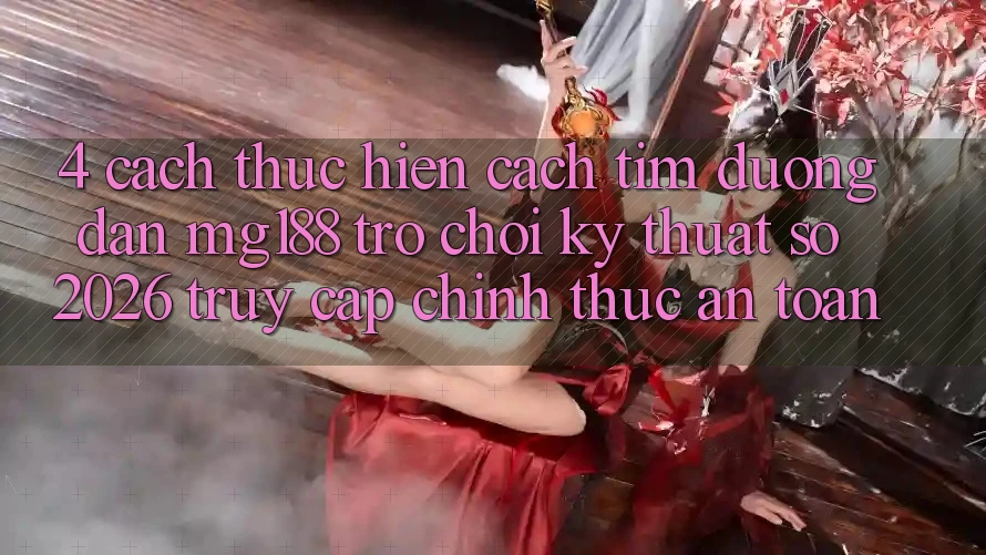 4. Cách thực hiện Cách Tìm Đường dẫn mg188 - Trò chơi Kỹ Thuật Số 2026 - Truy Cập Chính Thức An Toàn 4. Cách thực hiện Cách Tìm Đường dẫn mg188 - Trò chơi Kỹ Thuật Số 2026 - Truy Cập Chính Thức An Toàn