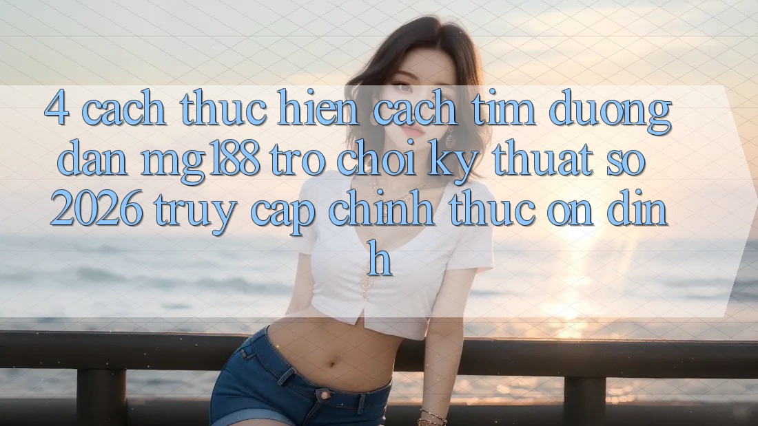 4. Cách thực hiện Cách Tìm Đường dẫn mg188 - Trò chơi Kỹ Thuật Số 2026 - Truy Cập Chính Thức Ổn định 4. Cách thực hiện Cách Tìm Đường dẫn mg188 - Trò chơi Kỹ Thuật Số 2026 - Truy Cập Chính Thức Ổn định