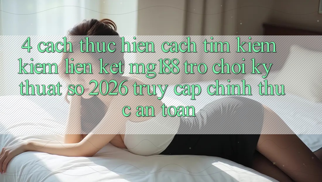 4. Cách thực hiện Cách Tìm kiếm kiếm Liên kết mg188 - Trò chơi Kỹ Thuật Số 2026 - Truy Cập Chính Thức An Toàn