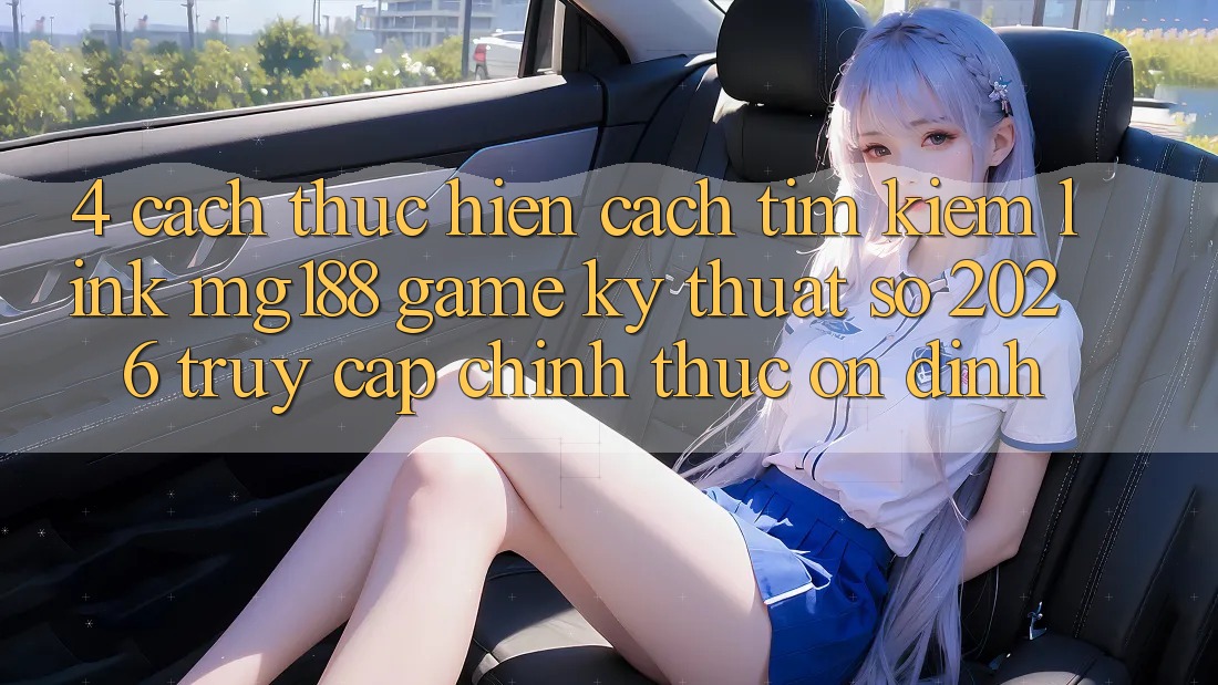 4. Cách thực hiện Cách Tìm kiếm Link mg188 - Game Kỹ Thuật Số 2026 - Truy Cập Chính Thức Ổn định