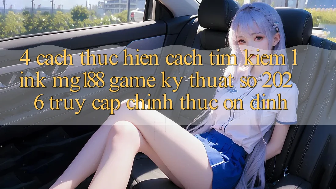 4. Cách thực hiện Cách Tìm kiếm Link mg188 - Game Kỹ Thuật Số 2026 - Truy Cập Chính Thức Ổn định