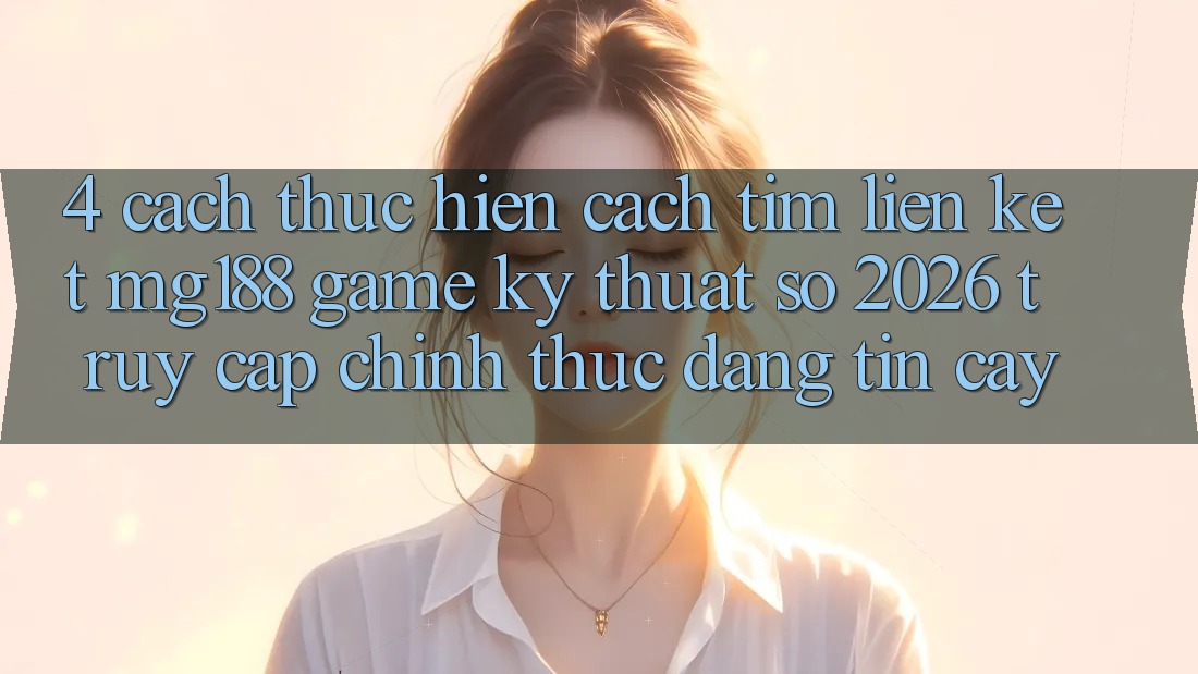 4. Cách thực hiện Cách Tìm Liên kết mg188 - Game Kỹ Thuật Số 2026 - Truy Cập Chính Thức Đáng tin cậy 4. Cách thực hiện Cách Tìm Liên kết mg188 - Game Kỹ Thuật Số 2026 - Truy Cập Chính Thức Đáng tin cậy