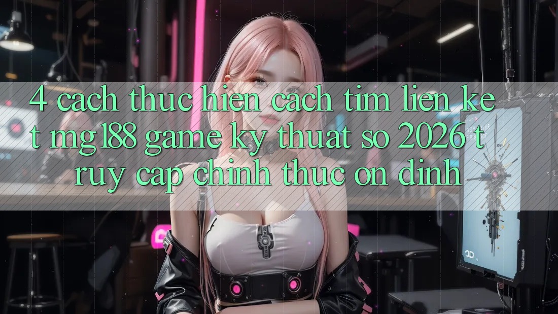 4. Cách thực hiện Cách Tìm Liên kết mg188 - Game Kỹ Thuật Số 2026 - Truy Cập Chính Thức Ổn định 4. Cách thực hiện Cách Tìm Liên kết mg188 - Game Kỹ Thuật Số 2026 - Truy Cập Chính Thức Ổn định