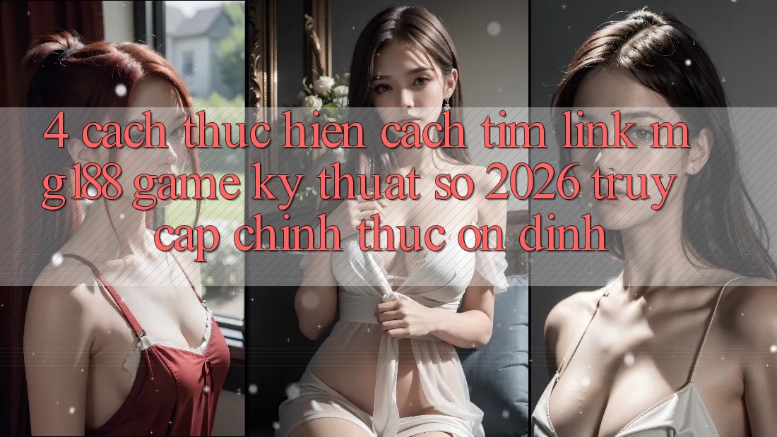 4. Cách thực hiện Cách Tìm Link mg188 - Game Kỹ Thuật Số 2026 - Truy Cập Chính Thức Ổn định
