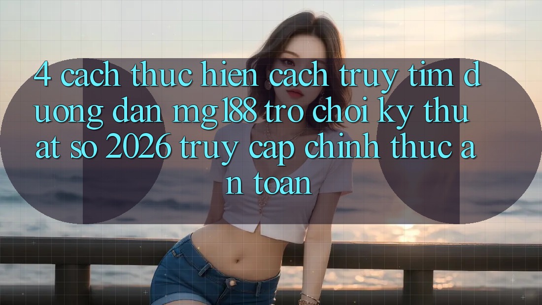 4. Cách thực hiện Cách Truy tìm Đường dẫn mg188 - Trò chơi Kỹ Thuật Số 2026 - Truy Cập Chính Thức An Toàn
