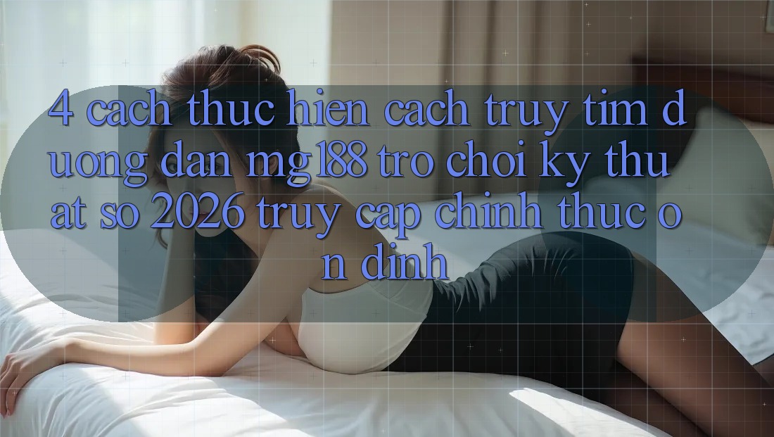 4. Cách thực hiện Cách Truy tìm Đường dẫn mg188 - Trò chơi Kỹ Thuật Số 2026 - Truy Cập Chính Thức Ổn định
