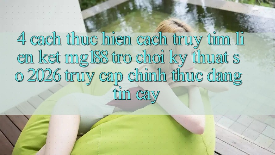 4. Cách thực hiện Cách Truy tìm Liên kết mg188 - Trò chơi Kỹ Thuật Số 2026 - Truy Cập Chính Thức Đáng tin cậy