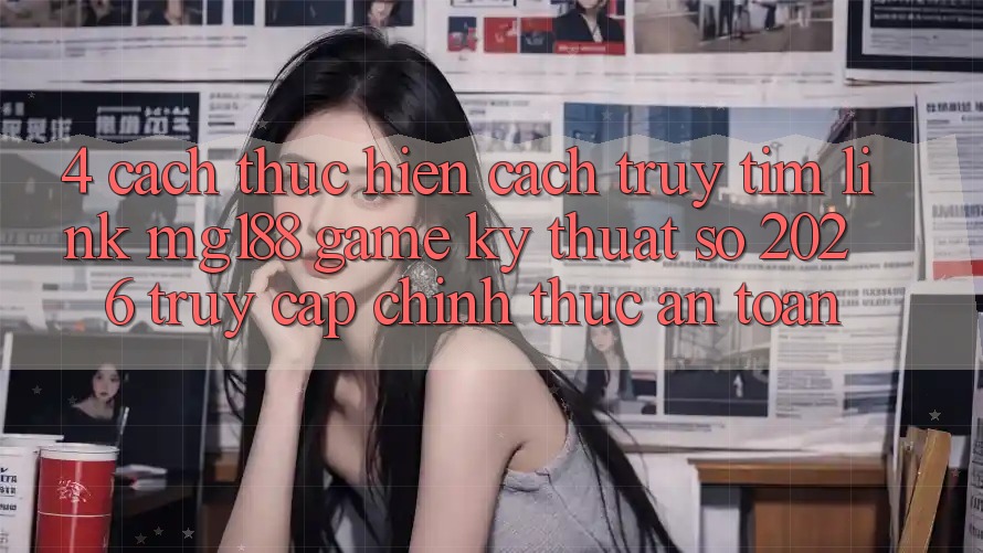 4. Cách thực hiện Cách Truy tìm Link mg188 - Game Kỹ Thuật Số 2026 - Truy Cập Chính Thức An Toàn