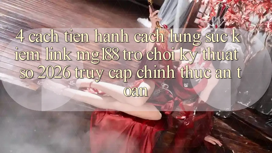 4. Cách tiến hành Cách Lùng sục kiếm Link mg188 - Trò chơi Kỹ Thuật Số 2026 - Truy Cập Chính Thức An Toàn 4. Cách tiến hành Cách Lùng sục kiếm Link mg188 - Trò chơi Kỹ Thuật Số 2026 - Truy Cập Chính Thức An Toàn