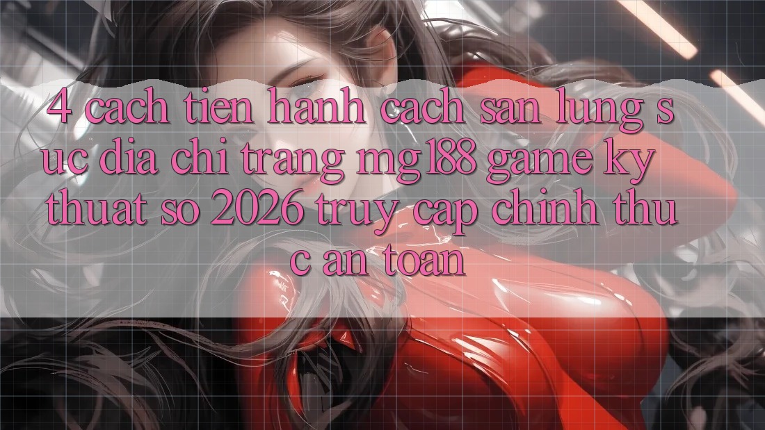 4. Cách tiến hành Cách Săn lùng sục Địa chỉ trang mg188 - Game Kỹ Thuật Số 2026 - Truy Cập Chính Thức An toàn 4. Cách tiến hành Cách Săn lùng sục Địa chỉ trang mg188 - Game Kỹ Thuật Số 2026 - Truy Cập Chính Thức An toàn