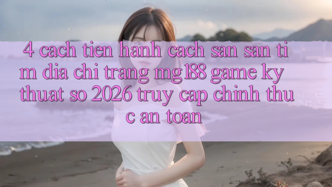 4. Cách tiến hành Cách Săn săn tìm Địa chỉ trang mg188 - Game Kỹ Thuật Số 2026 - Truy Cập Chính Thức An Toàn