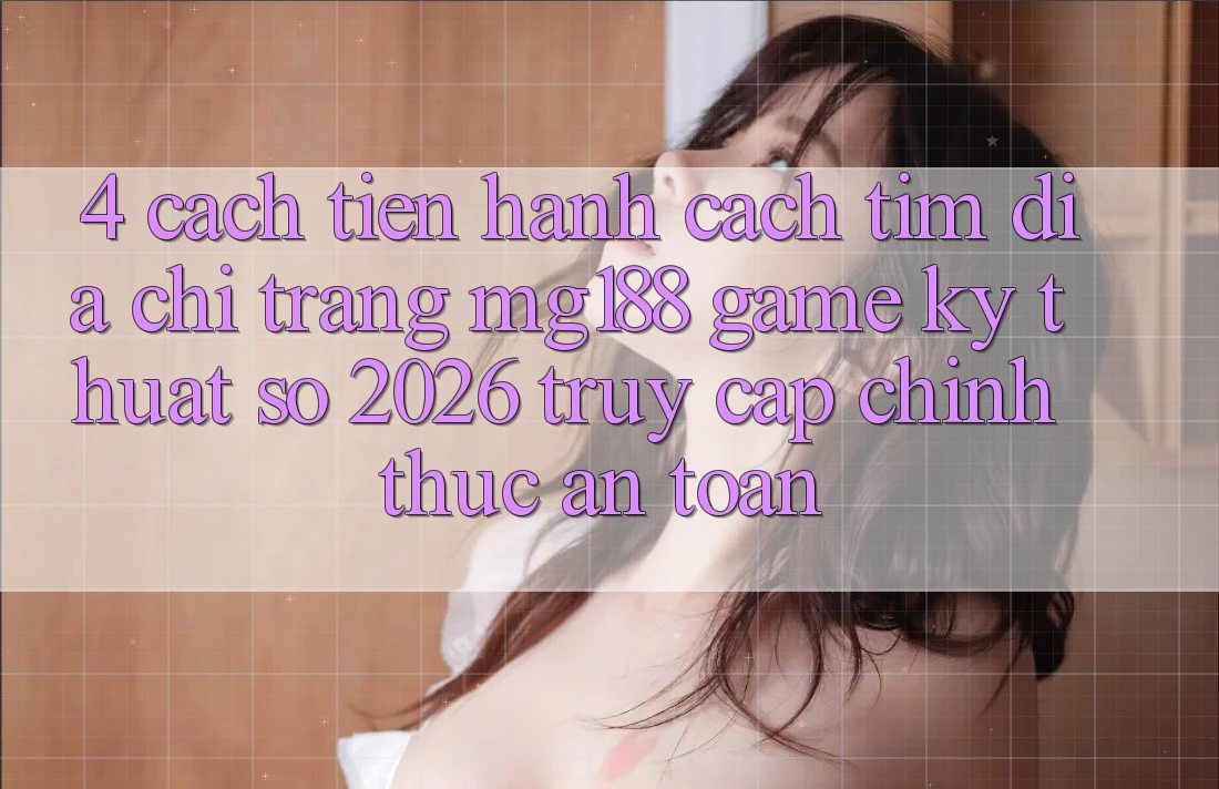 4. Cách tiến hành Cách Tìm Địa chỉ trang mg188 - Game Kỹ Thuật Số 2026 - Truy Cập Chính Thức An Toàn