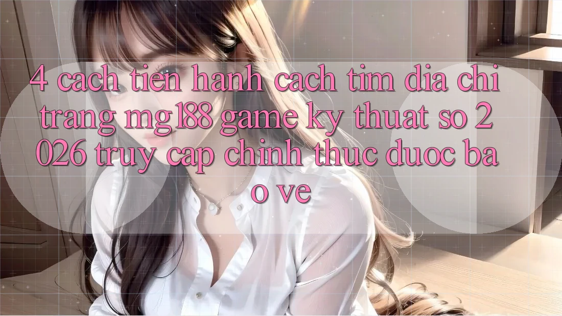 4. Cách tiến hành Cách Tìm Địa chỉ trang mg188 - Game Kỹ Thuật Số 2026 - Truy Cập Chính Thức Được bảo vệ 4. Cách tiến hành Cách Tìm Địa chỉ trang mg188 - Game Kỹ Thuật Số 2026 - Truy Cập Chính Thức Được bảo vệ