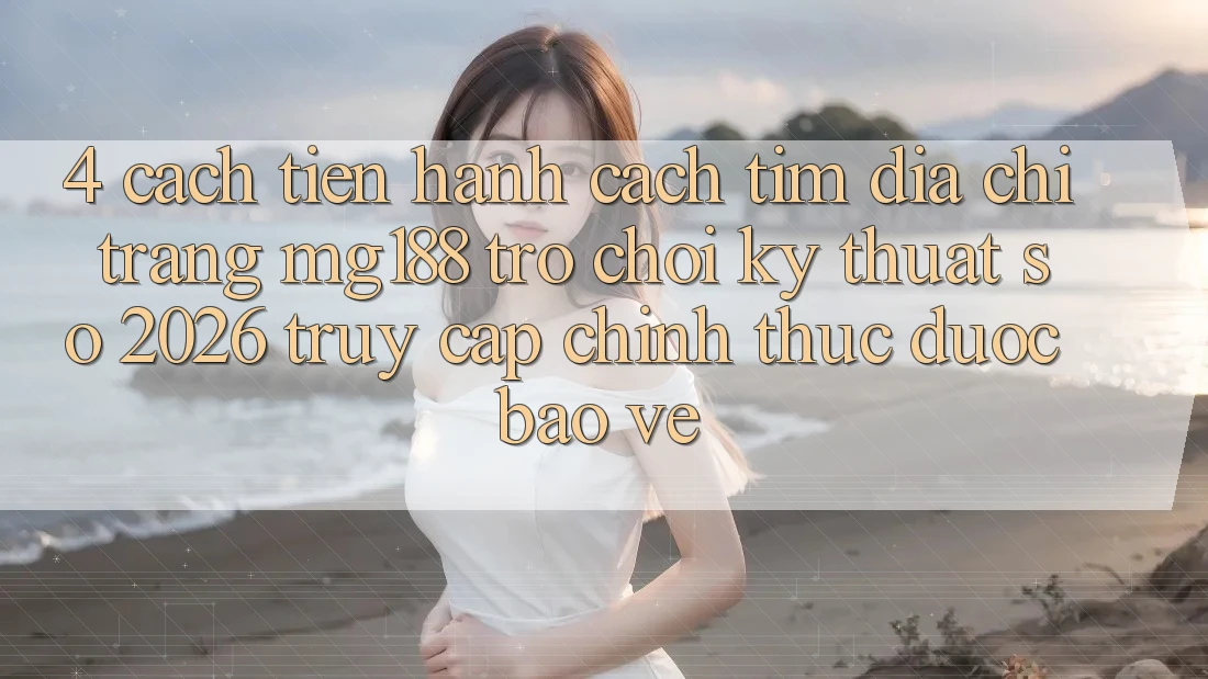4. Cách tiến hành Cách Tìm Địa chỉ trang mg188 - Trò chơi Kỹ Thuật Số 2026 - Truy Cập Chính Thức Được bảo vệ
