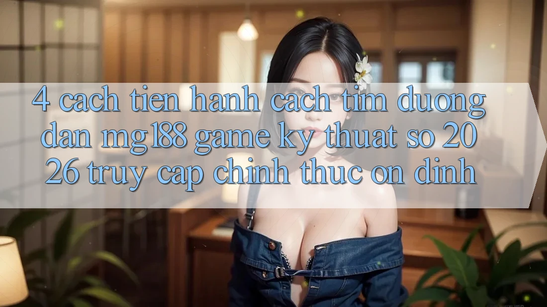 4. Cách tiến hành Cách Tìm Đường dẫn mg188 - Game Kỹ Thuật Số 2026 - Truy Cập Chính Thức Ổn định