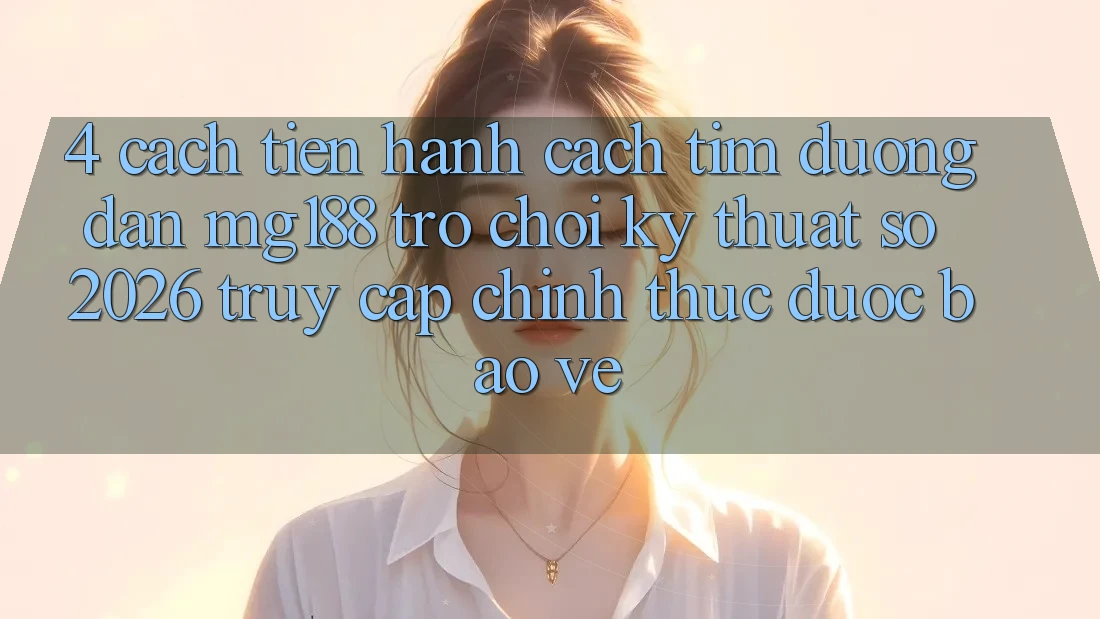 4. Cách tiến hành Cách Tìm Đường dẫn mg188 - Trò chơi Kỹ Thuật Số 2026 - Truy Cập Chính Thức Được bảo vệ 4. Cách tiến hành Cách Tìm Đường dẫn mg188 - Trò chơi Kỹ Thuật Số 2026 - Truy Cập Chính Thức Được bảo vệ