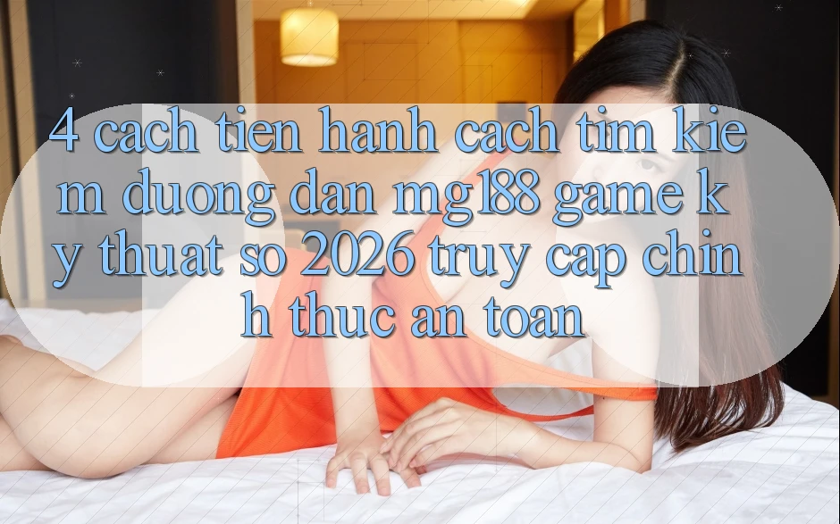 4. Cách tiến hành Cách Tìm kiếm Đường dẫn mg188 - Game Kỹ Thuật Số 2026 - Truy Cập Chính Thức An Toàn