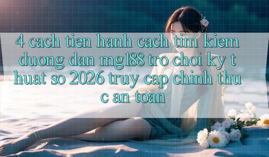 4. Cách tiến hành Cách Tìm kiếm Đường dẫn mg188 - Trò chơi Kỹ Thuật Số 2026 - Truy Cập Chính Thức An Toàn 4. Cách tiến hành Cách Tìm kiếm Đường dẫn mg188 - Trò chơi Kỹ Thuật Số 2026 - Truy Cập Chính Thức An Toàn
