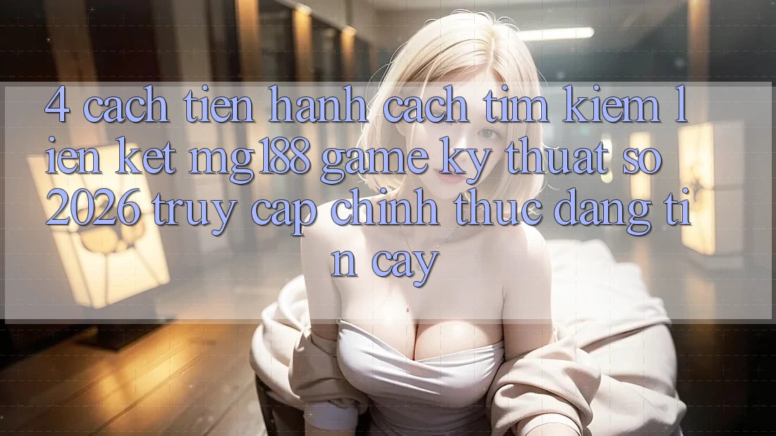 4. Cách tiến hành Cách Tìm kiếm Liên kết mg188 - Game Kỹ Thuật Số 2026 - Truy Cập Chính Thức Đáng tin cậy