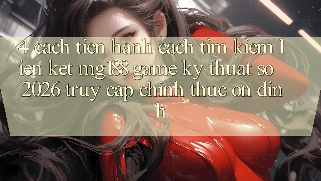 4. Cách tiến hành Cách Tìm kiếm Liên kết mg188 - Game Kỹ Thuật Số 2026 - Truy Cập Chính Thức Ổn định 4. Cách tiến hành Cách Tìm kiếm Liên kết mg188 - Game Kỹ Thuật Số 2026 - Truy Cập Chính Thức Ổn định