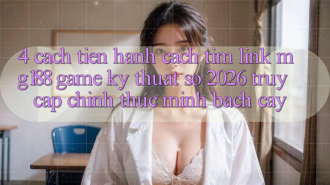 4. Cách tiến hành Cách Tìm Link mg188 - Game Kỹ Thuật Số 2026 - Truy Cập Chính Thức Minh bạch cậy