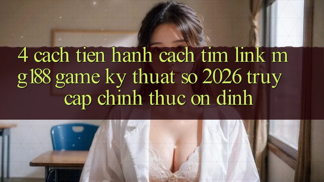 4. Cách tiến hành Cách Tìm Link mg188 - Game Kỹ Thuật Số 2026 - Truy Cập Chính Thức Ổn định