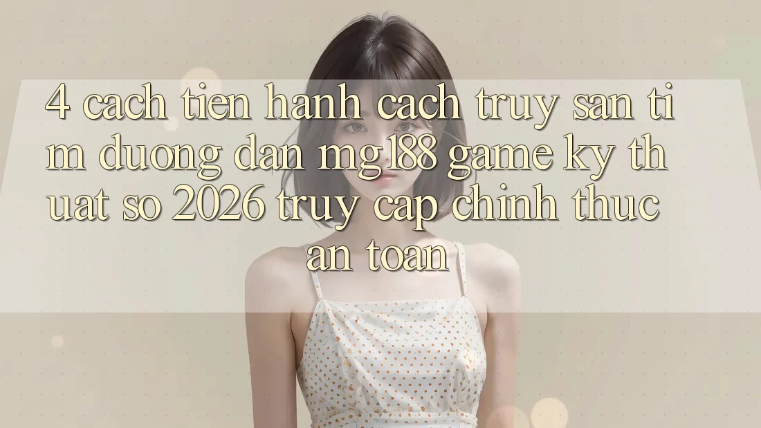4. Cách tiến hành Cách Truy săn tìm Đường dẫn mg188 - Game Kỹ Thuật Số 2026 - Truy Cập Chính Thức An Toàn