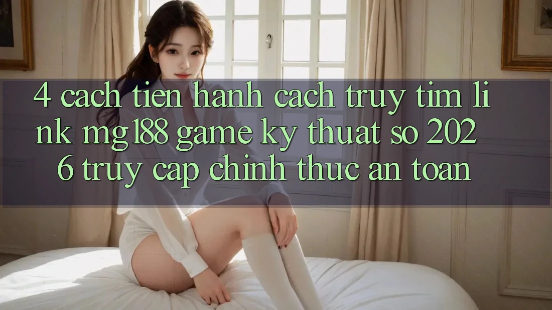 4. Cách tiến hành Cách Truy tìm Link mg188 - Game Kỹ Thuật Số 2026 - Truy Cập Chính Thức An Toàn