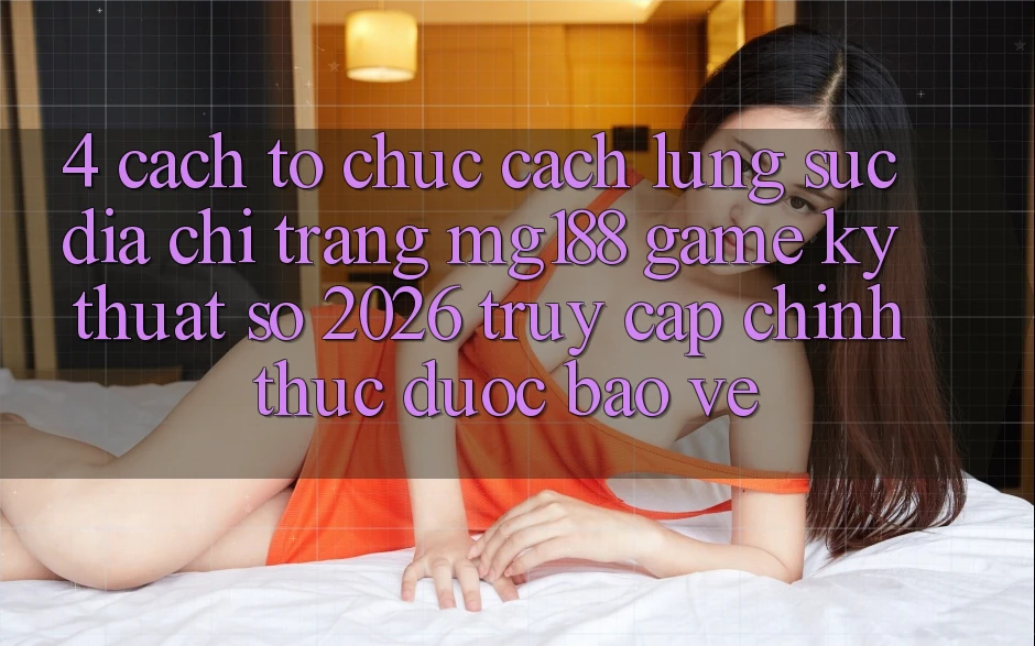 4. Cách tổ chức Cách Lùng sục Địa chỉ trang mg188 - Game Kỹ Thuật Số 2026 - Truy Cập Chính Thức Được bảo vệ 4. Cách tổ chức Cách Lùng sục Địa chỉ trang mg188 - Game Kỹ Thuật Số 2026 - Truy Cập Chính Thức Được bảo vệ