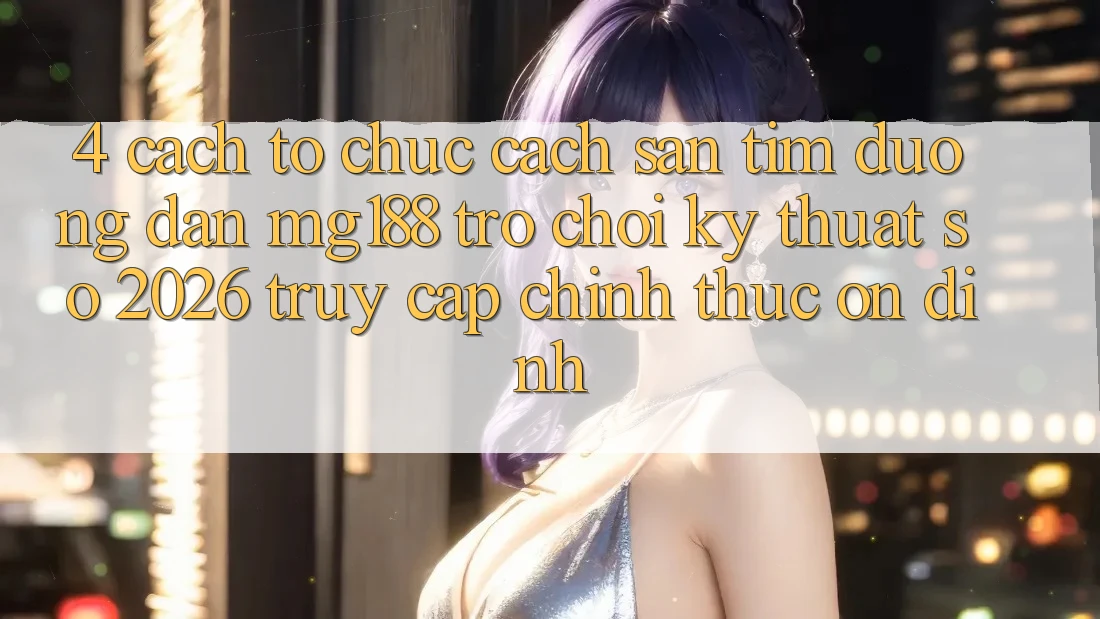 4. Cách tổ chức Cách Săn tìm Đường dẫn mg188 - Trò chơi Kỹ Thuật Số 2026 - Truy Cập Chính Thức Ổn định 4. Cách tổ chức Cách Săn tìm Đường dẫn mg188 - Trò chơi Kỹ Thuật Số 2026 - Truy Cập Chính Thức Ổn định