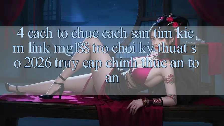 4. Cách tổ chức Cách Săn tìm kiếm Link mg188 - Trò chơi Kỹ Thuật Số 2026 - Truy Cập Chính Thức An Toàn 4. Cách tổ chức Cách Săn tìm kiếm Link mg188 - Trò chơi Kỹ Thuật Số 2026 - Truy Cập Chính Thức An Toàn