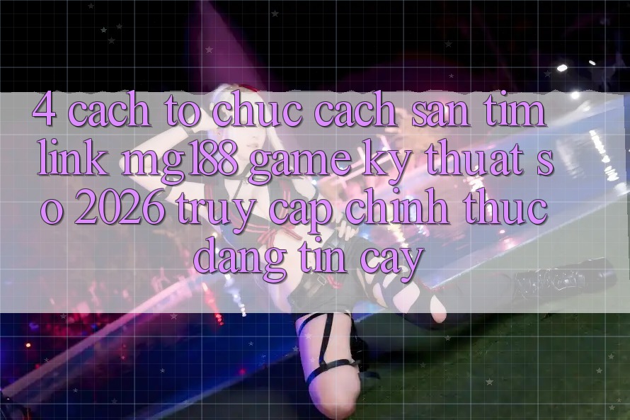 4. Cách tổ chức Cách Săn tìm Link mg188 - Game Kỹ Thuật Số 2026 - Truy Cập Chính Thức Đáng tin cậy 4. Cách tổ chức Cách Săn tìm Link mg188 - Game Kỹ Thuật Số 2026 - Truy Cập Chính Thức Đáng tin cậy