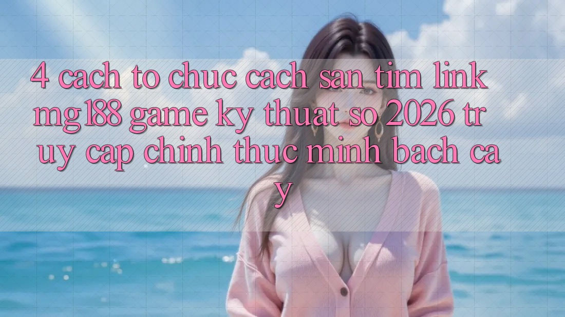 4. Cách tổ chức Cách Săn tìm Link mg188 - Game Kỹ Thuật Số 2026 - Truy Cập Chính Thức Minh bạch cậy 4. Cách tổ chức Cách Săn tìm Link mg188 - Game Kỹ Thuật Số 2026 - Truy Cập Chính Thức Minh bạch cậy