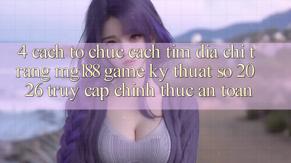 4. Cách tổ chức Cách Tìm Địa chỉ trang mg188 - Game Kỹ Thuật Số 2026 - Truy Cập Chính Thức An toàn